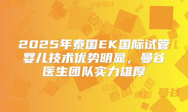 2025年泰国EK国际试管婴儿技术优势明显,曼谷医生团队实力雄厚