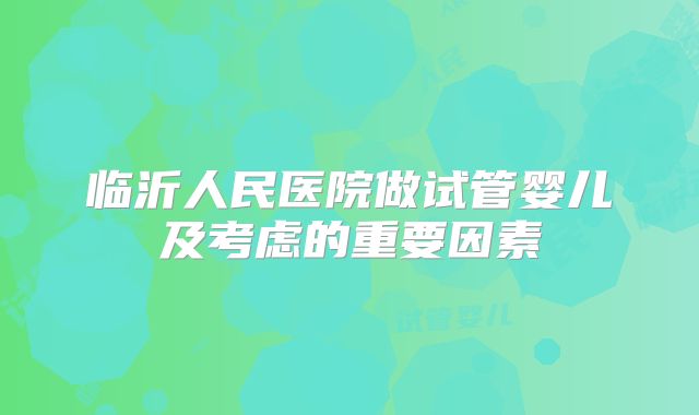 临沂人民医院做试管婴儿及考虑的重要因素