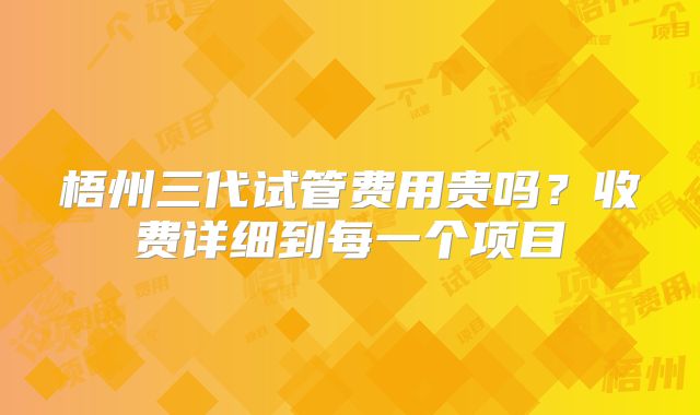 梧州三代试管费用贵吗?收费详细到每一个项目