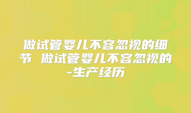 做试管婴儿不容忽视的细节 做试管婴儿不容忽视的-生产经历