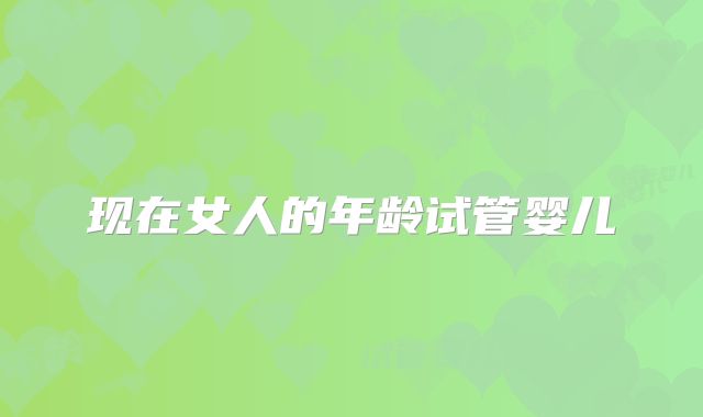 现在女人的年龄试管婴儿
