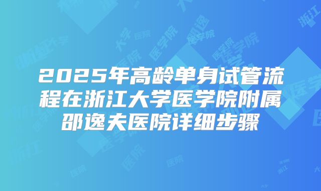 2025年高龄单身试管流程在浙江大学医学院附属邵逸夫医院详细步骤