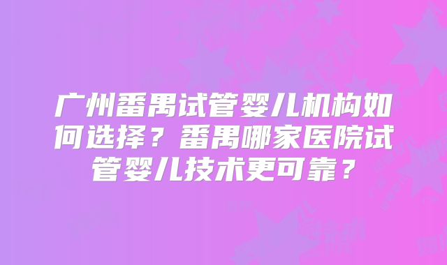 广州番禺试管婴儿机构如何选择?番禺哪家医院试管婴儿技术更可靠?