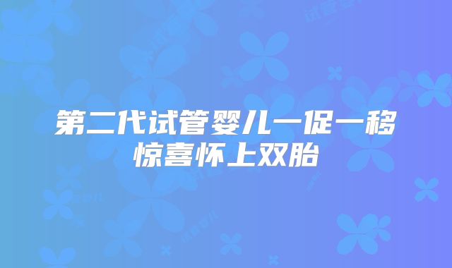 第二代试管婴儿一促一移惊喜怀上双胎