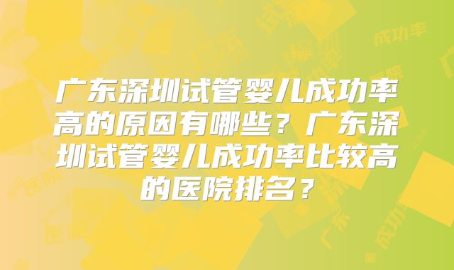广东深圳试管婴儿成功率高的原因有哪些?广东深圳试管婴儿成功率比较高的医院排名?