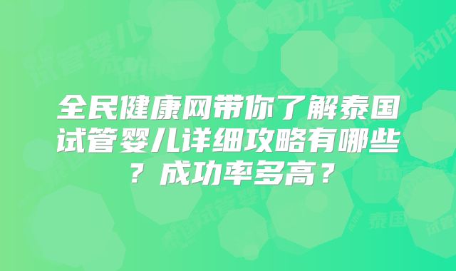 全民健康网带你了解泰国试管婴儿详细攻略有哪些?成功率多高?