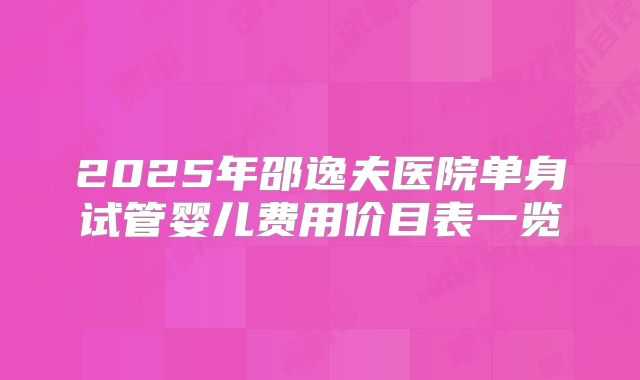 2025年邵逸夫医院单身试管婴儿费用价目表一览
