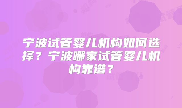 宁波试管婴儿机构如何选择？宁波哪家试管婴儿机构靠谱？