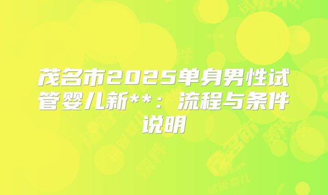 茂名市2025单身男性试管婴儿新**：流程与条件说明