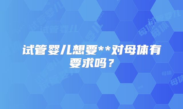 试管婴儿想要**对母体有要求吗？