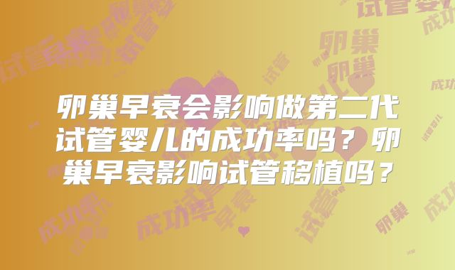卵巢早衰会影响做第二代试管婴儿的成功率吗?卵巢早衰影响试管移植吗?