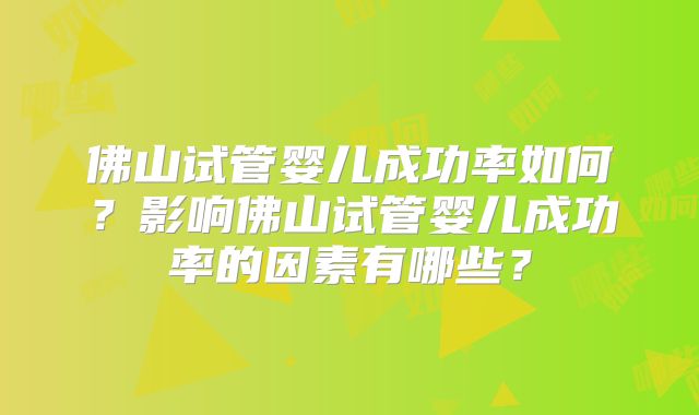 佛山试管婴儿成功率如何？影响佛山试管婴儿成功率的因素有哪些？
