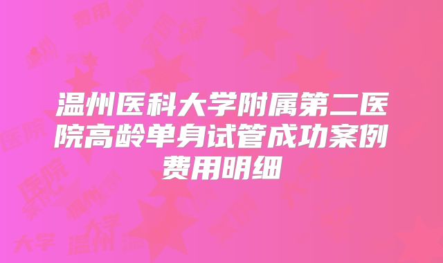 温州医科大学附属第二医院高龄单身试管成功案例费用明细