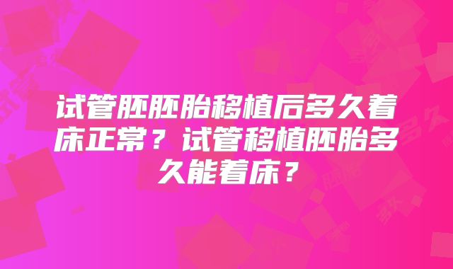 试管胚胚胎移植后多久着床正常？试管移植胚胎多久能着床？