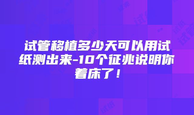 试管移植多少天可以用试纸测出来-10个征兆说明你着床了！