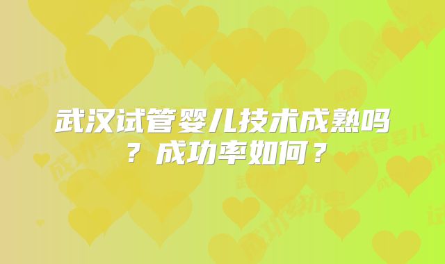 武汉试管婴儿技术成熟吗？成功率如何？