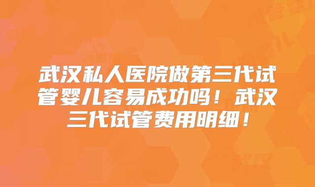 武汉私人医院做第三代试管婴儿容易成功吗!武汉三代试管费用明细!