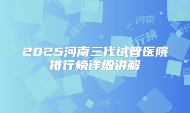 2025河南三代试管医院排行榜详细讲解