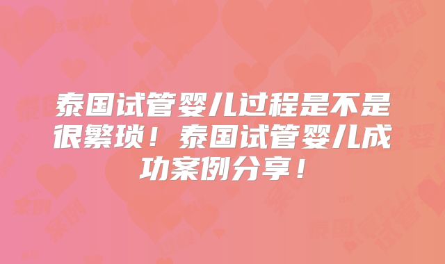 泰国试管婴儿过程是不是很繁琐!泰国试管婴儿成功案例分享!