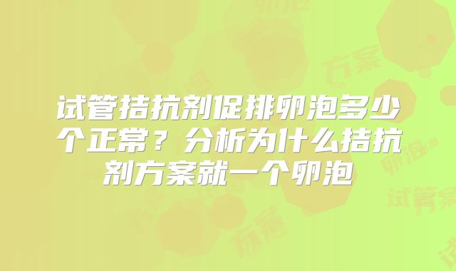 试管拮抗剂促排卵泡多少个正常?分析为什么拮抗剂方案就一个卵泡