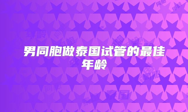 男同胞做泰国试管的最佳年龄