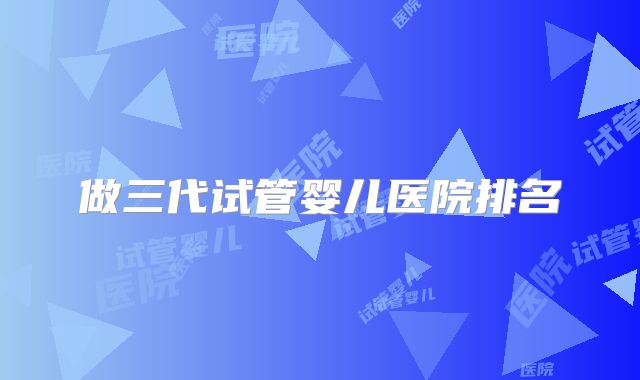 做三代试管婴儿医院排名