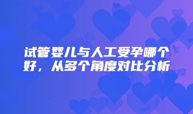 试管婴儿与人工受孕哪个好，从多个角度对比分析