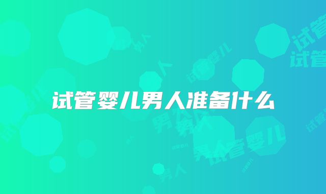 试管婴儿男人准备什么