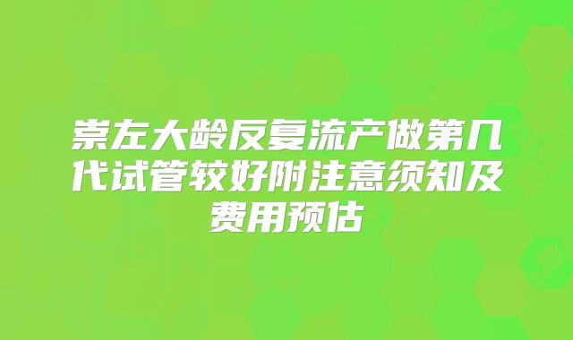 崇左大龄反复流产做第几代试管较好附注意须知及费用预估