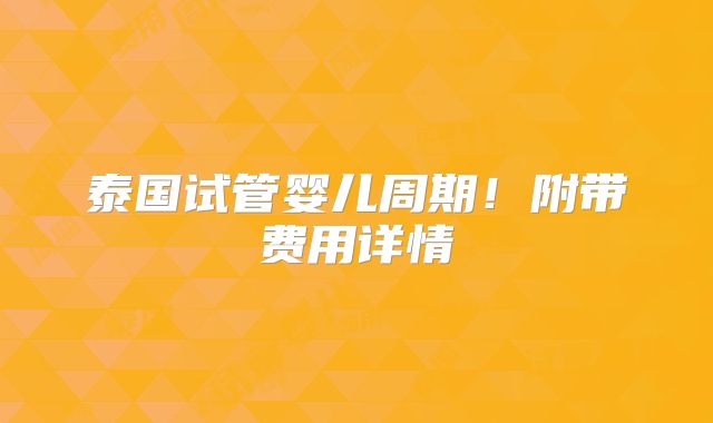泰国试管婴儿周期!附带费用详情