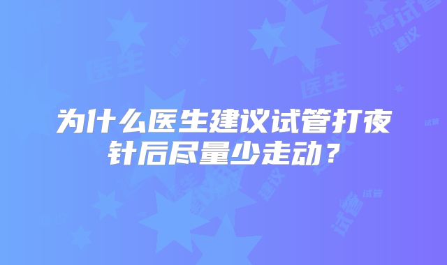 为什么医生建议试管打夜针后尽量少走动?