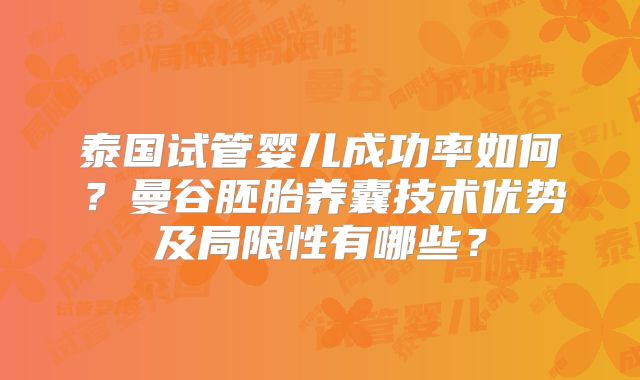 泰国试管婴儿成功率如何？曼谷胚胎养囊技术优势及局限性有哪些？