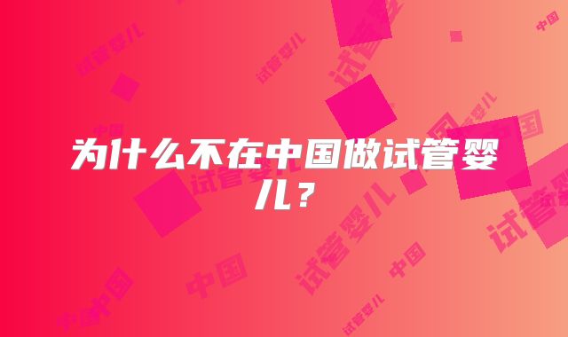 为什么不在中国做试管婴儿?