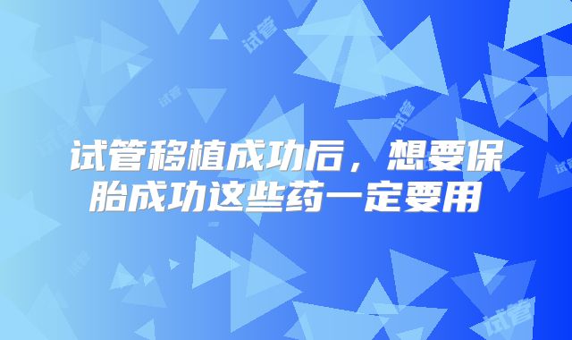 试管移植成功后，想要保胎成功这些药一定要用