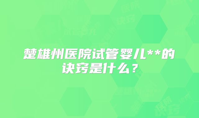 楚雄州医院试管婴儿**的诀窍是什么？