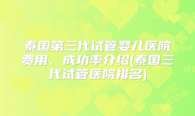 泰国第三代试管婴儿医院费用、成功率介绍(泰国三代试管医院排名)