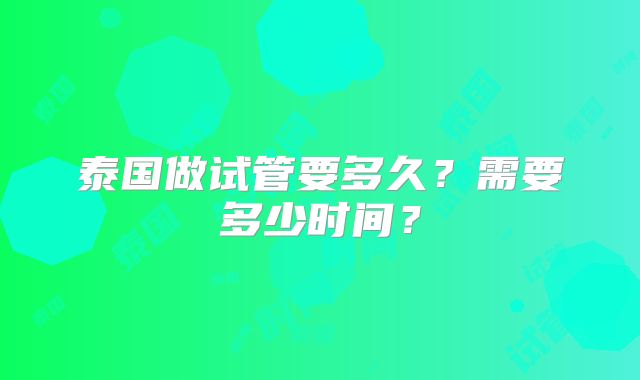 泰国做试管要多久?需要多少时间?