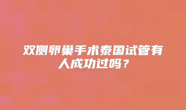 双侧卵巢手术泰国试管有人成功过吗？