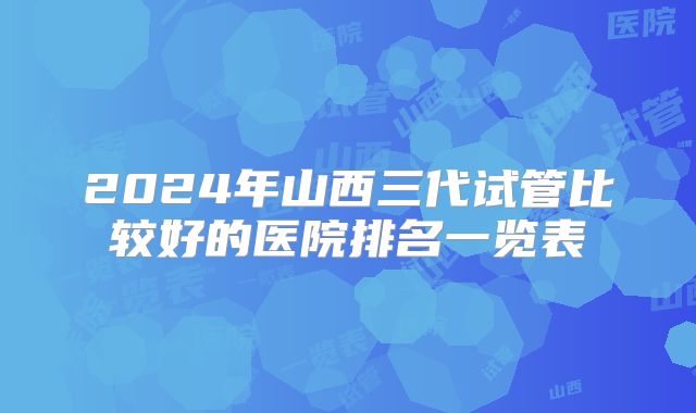 2024年山西三代试管比较好的医院排名一览表
