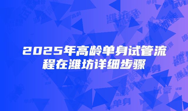 2025年高龄单身试管流程在潍坊详细步骤