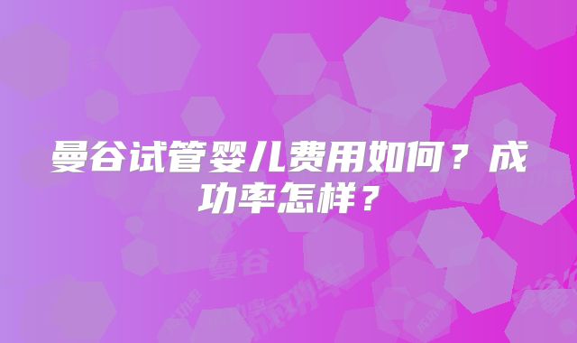 曼谷试管婴儿费用如何?成功率怎样?