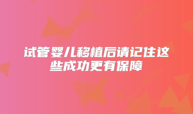 试管婴儿移植后请记住这些成功更有保障