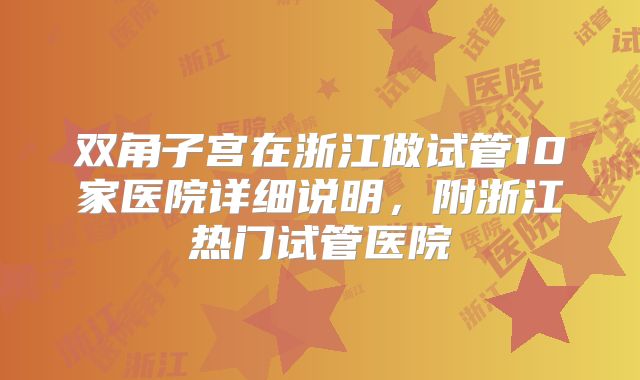 双角子宫在浙江做试管10家医院详细说明,附浙江热门试管医院