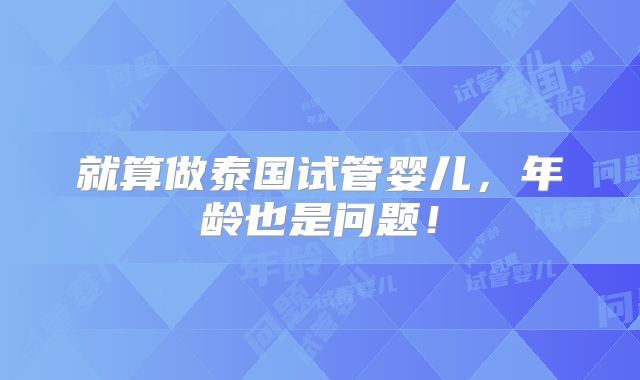 就算做泰国试管婴儿,年龄也是问题!