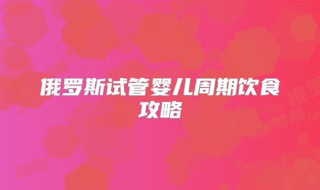俄罗斯试管婴儿周期饮食攻略