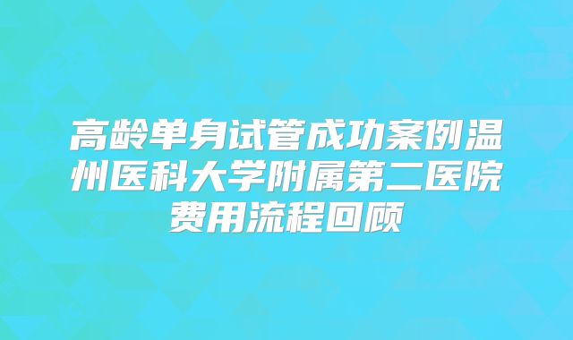 高龄单身试管成功案例温州医科大学附属第二医院费用流程回顾