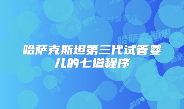 哈萨克斯坦第三代试管婴儿的七道程序