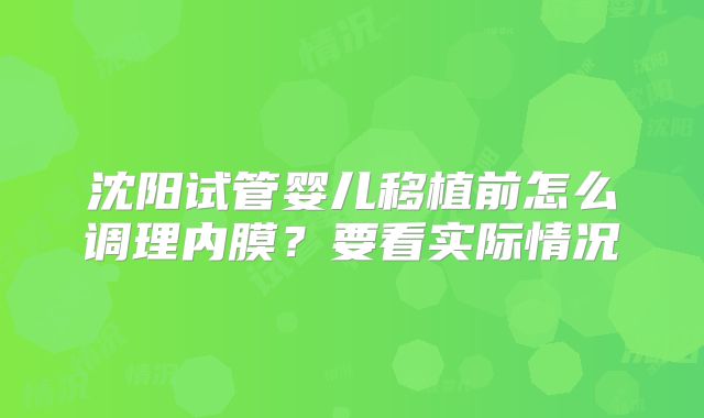 沈阳试管婴儿移植前怎么调理内膜?要看实际情况