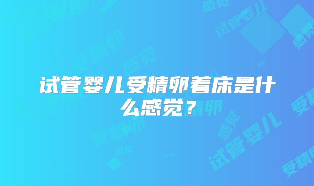 试管婴儿受精卵着床是什么感觉？