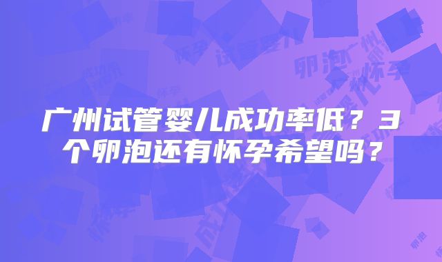 广州试管婴儿成功率低?3个卵泡还有怀孕希望吗?